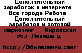 Дополнительный заработок в интернете - Все города Работа » Дополнительный заработок и сетевой маркетинг   . Кировская обл.,Леваши д.